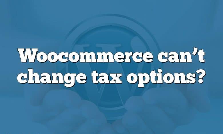 Woocommerce can’t change tax options?