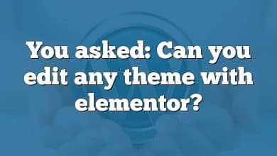 You asked: Can you edit any theme with elementor?