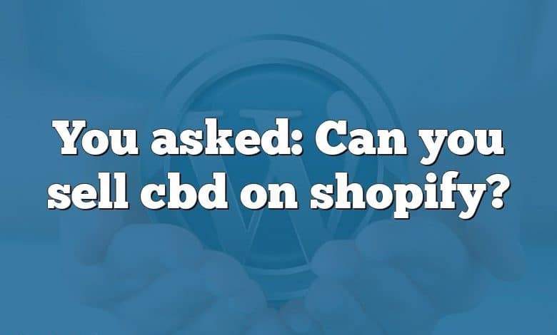 You asked: Can you sell cbd on shopify?