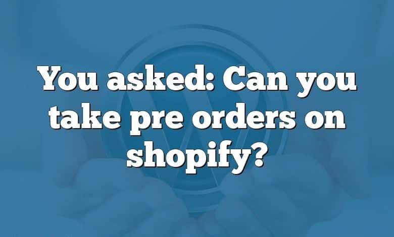 You asked: Can you take pre orders on shopify?