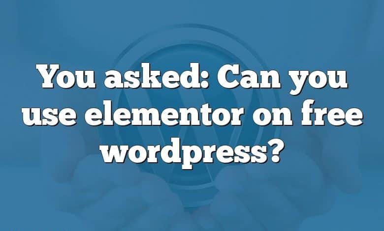 You asked: Can you use elementor on free wordpress?