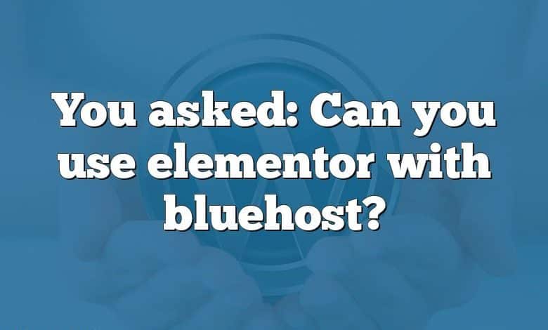 You asked: Can you use elementor with bluehost?