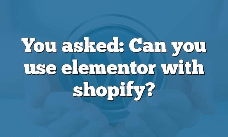 You asked: Can you use elementor with shopify?