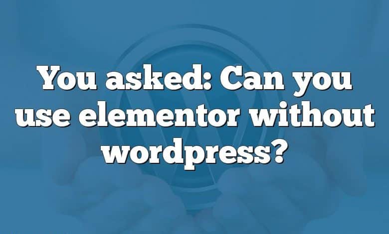 You asked: Can you use elementor without wordpress?