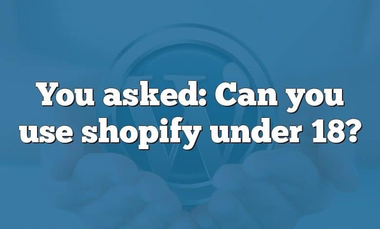 You asked: Can you use shopify under 18?