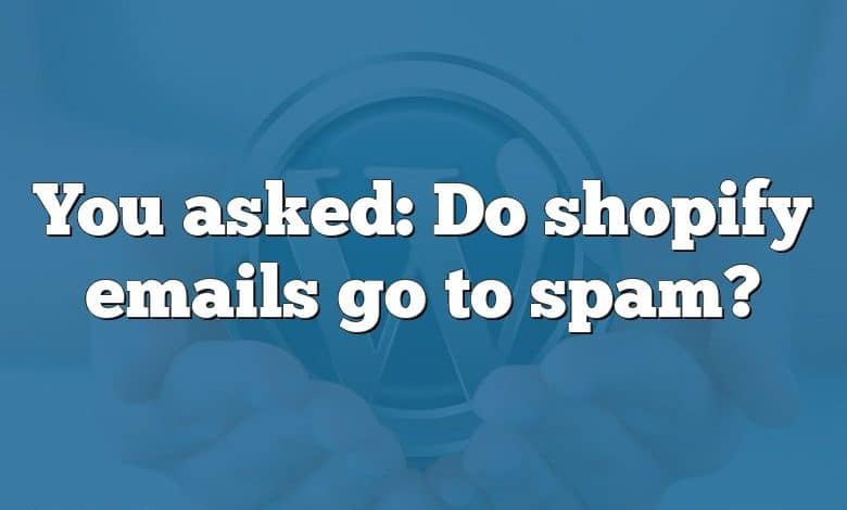 You asked: Do shopify emails go to spam?