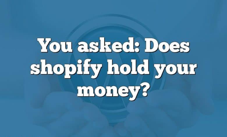 You asked: Does shopify hold your money?