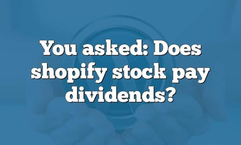 You asked: Does shopify stock pay dividends?