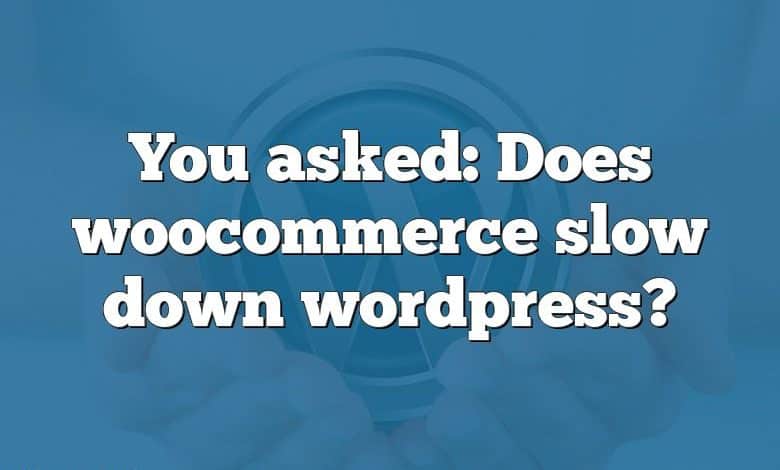 You asked: Does woocommerce slow down wordpress?