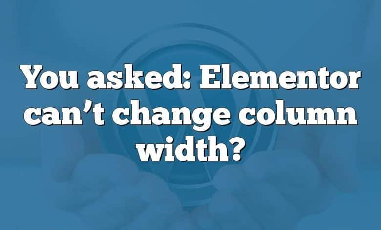 You asked: Elementor can’t change column width?