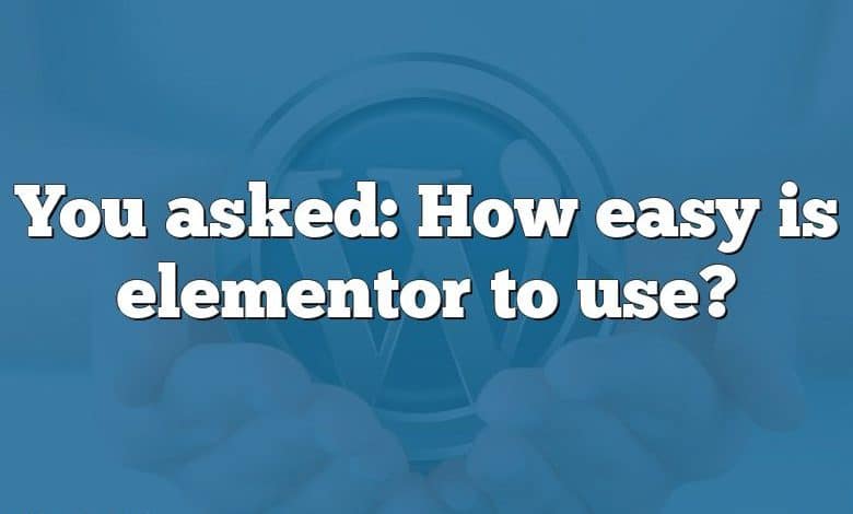 You asked: How easy is elementor to use?