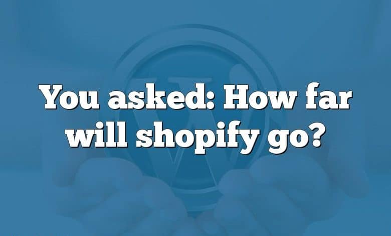 You asked: How far will shopify go?