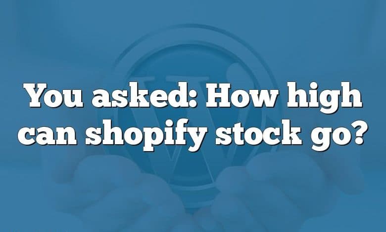 You asked: How high can shopify stock go?