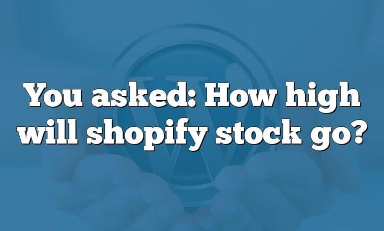 You asked: How high will shopify stock go?