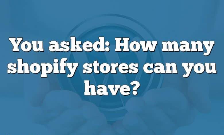 You asked: How many shopify stores can you have?