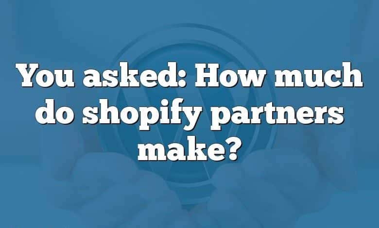 You asked: How much do shopify partners make?