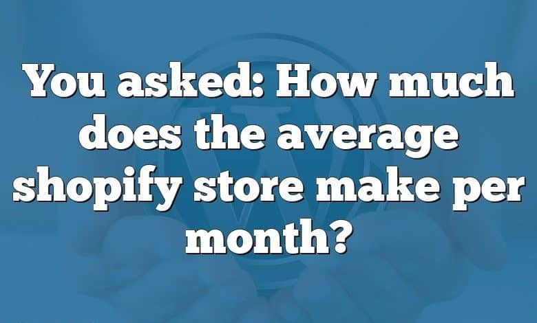 You asked: How much does the average shopify store make per month?