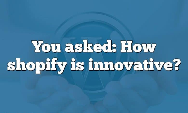 You asked: How shopify is innovative?