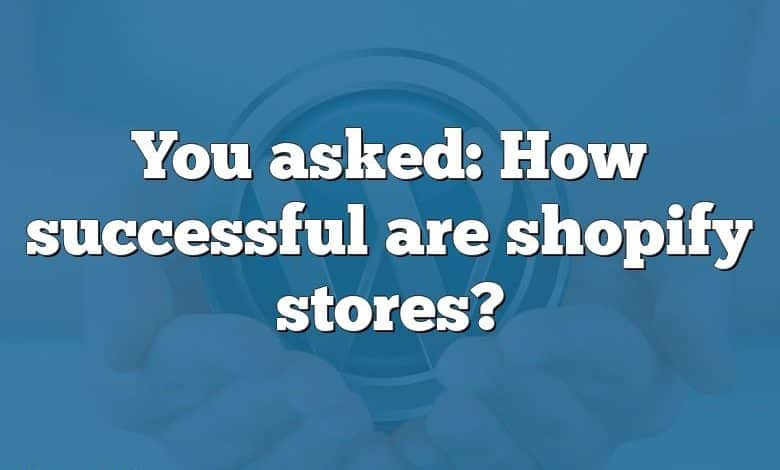 You asked: How successful are shopify stores?