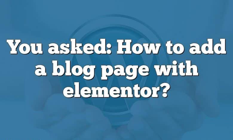 You asked: How to add a blog page with elementor?