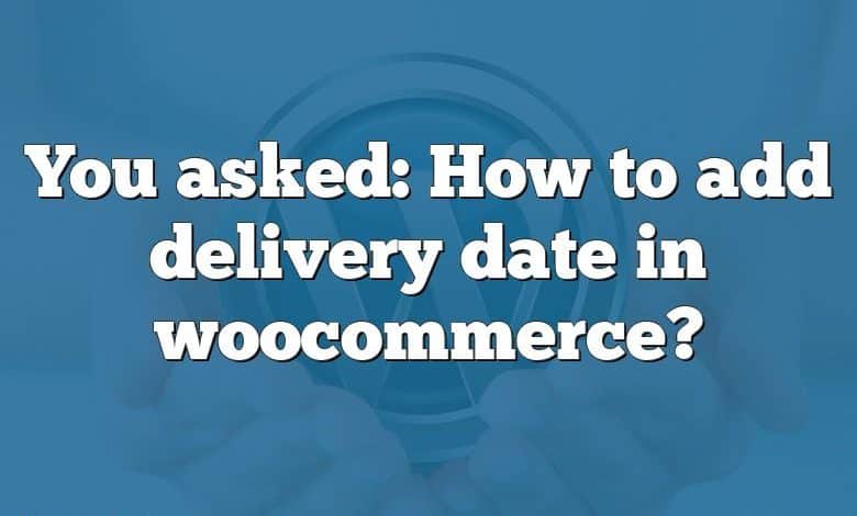 You asked: How to add delivery date in woocommerce?