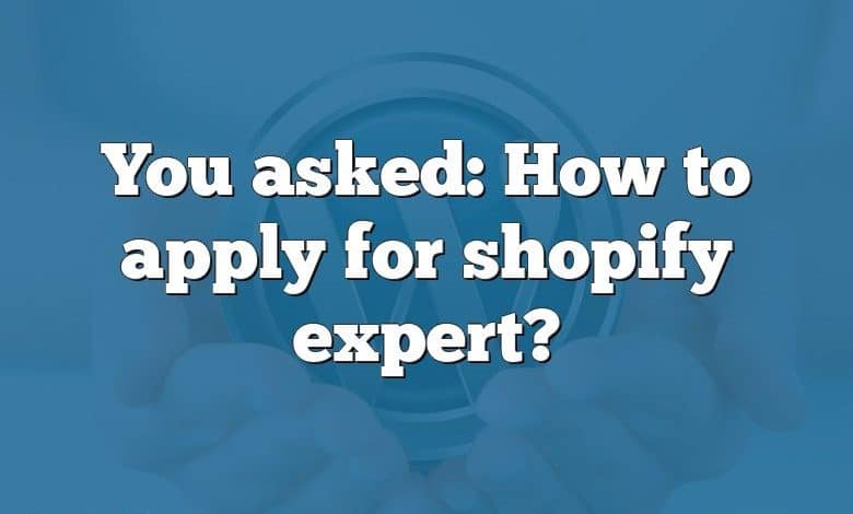 You asked: How to apply for shopify expert?