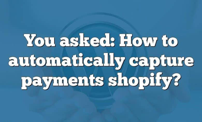 You asked: How to automatically capture payments shopify?