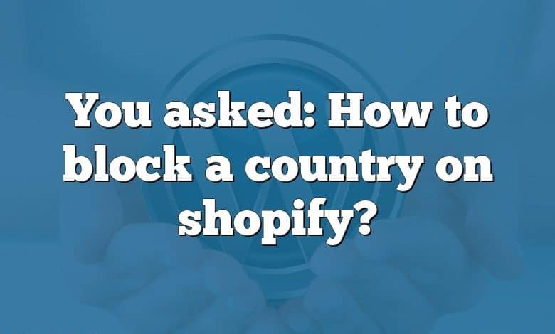 You asked: How to block a country on shopify?