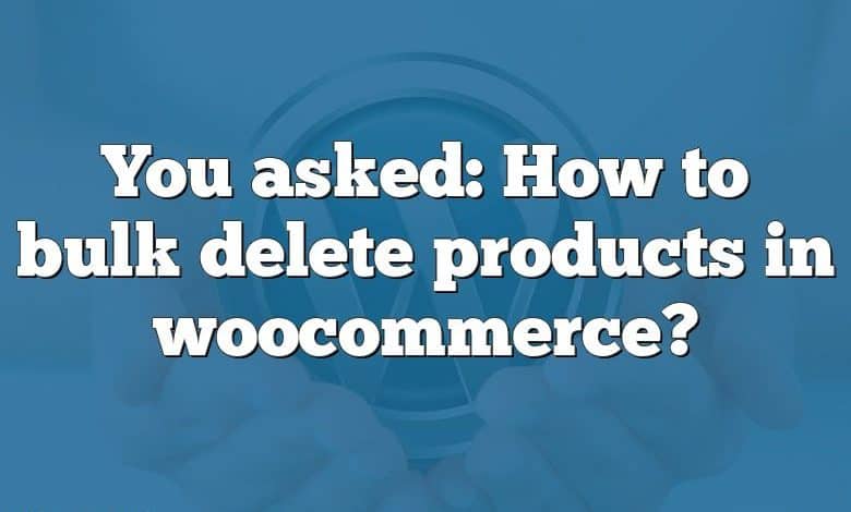 You asked: How to bulk delete products in woocommerce?