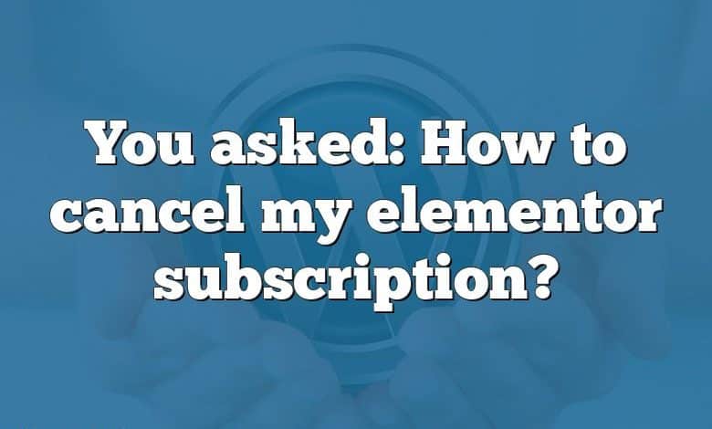 You asked: How to cancel my elementor subscription?