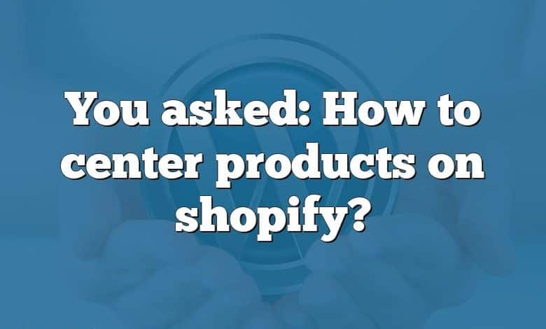 You asked: How to center products on shopify?