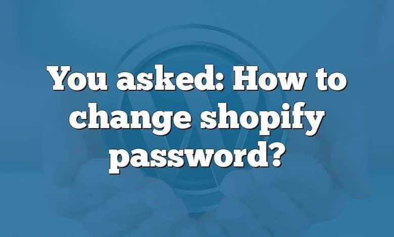 You asked: How to change shopify password?