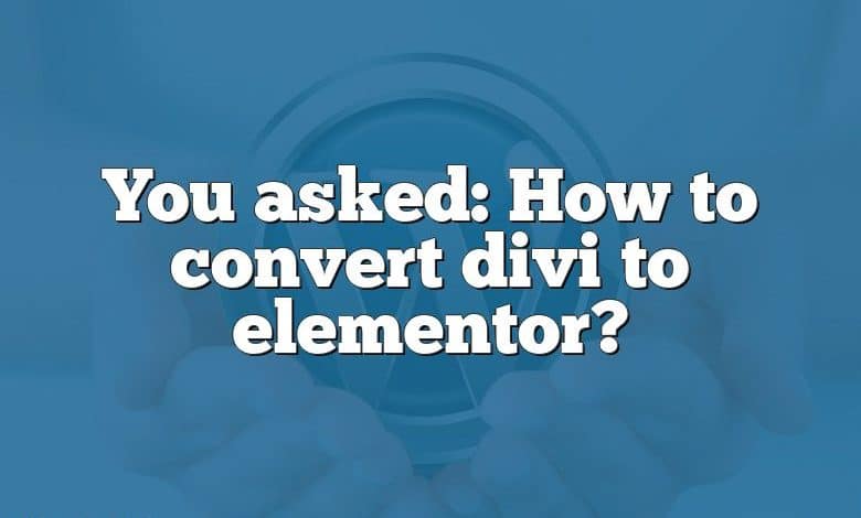 You asked: How to convert divi to elementor?