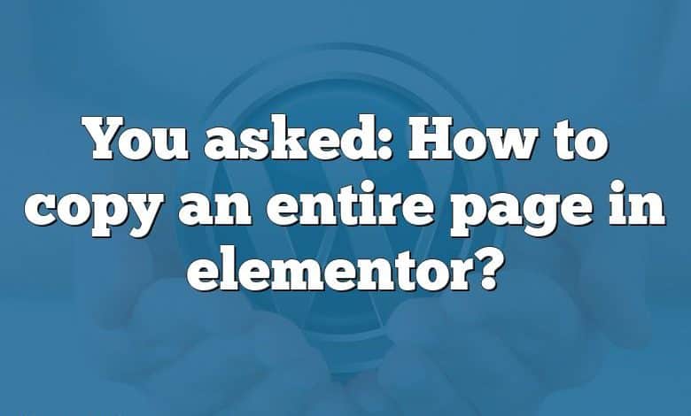 You asked: How to copy an entire page in elementor?