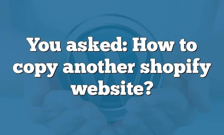 You asked: How to copy another shopify website?