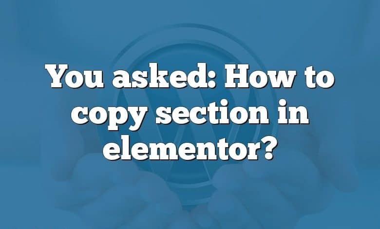 You asked: How to copy section in elementor?