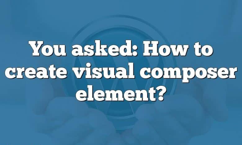 You asked: How to create visual composer element?