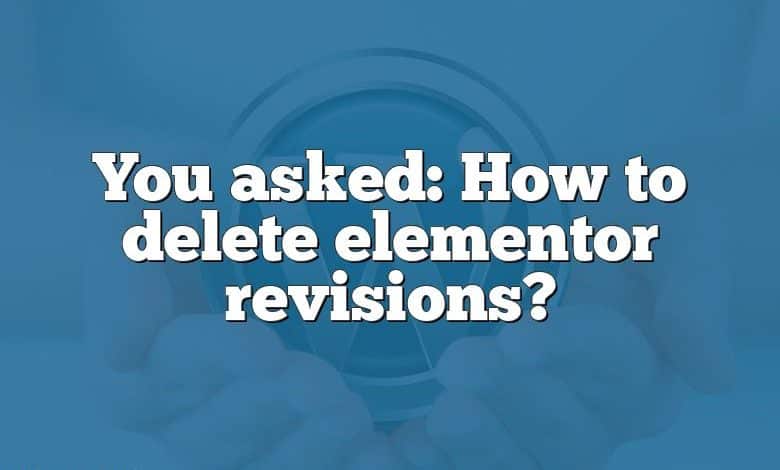 You asked: How to delete elementor revisions?