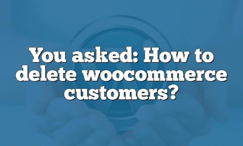 You asked: How to delete woocommerce customers?