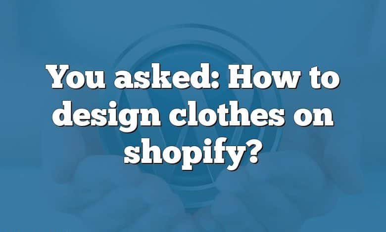 You asked: How to design clothes on shopify?