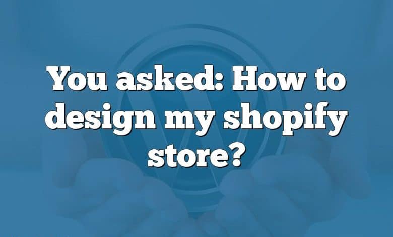 You asked: How to design my shopify store?