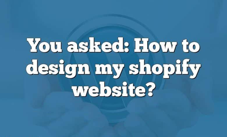 You asked: How to design my shopify website?