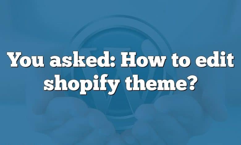 You asked: How to edit shopify theme?