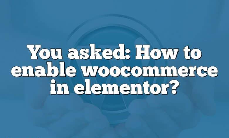 You asked: How to enable woocommerce in elementor?