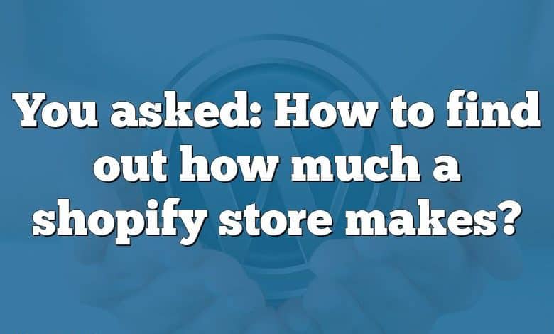 You asked: How to find out how much a shopify store makes?