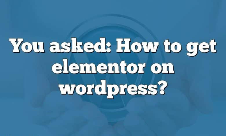 You asked: How to get elementor on wordpress?