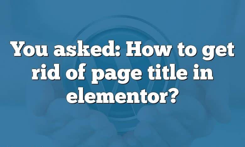 you-asked-how-to-get-rid-of-page-title-in-elementor