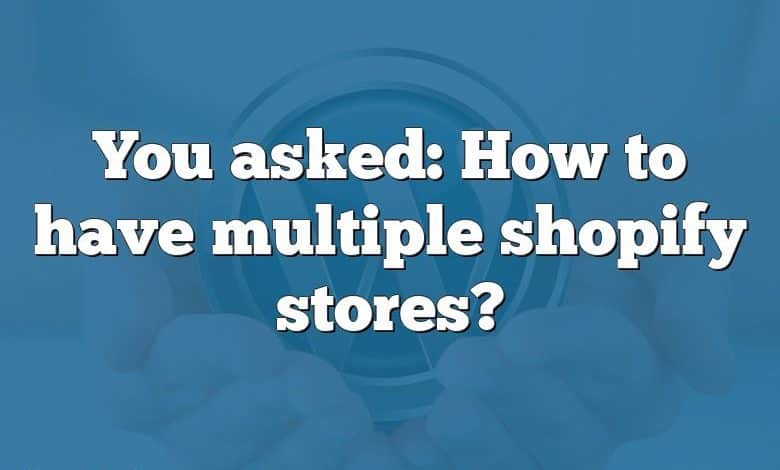 You asked: How to have multiple shopify stores?