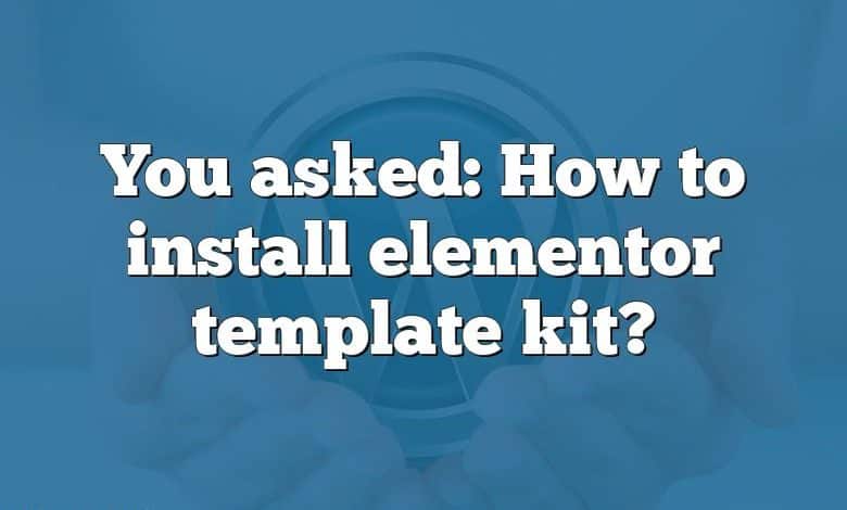 You asked: How to install elementor template kit?