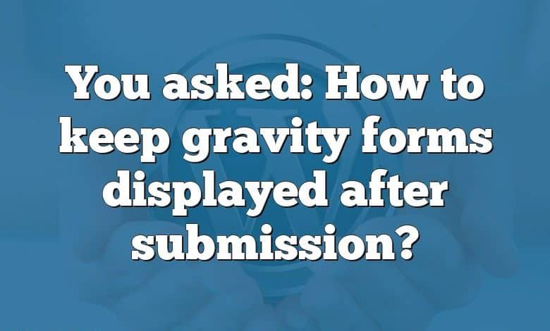 You asked: How to keep gravity forms displayed after submission?